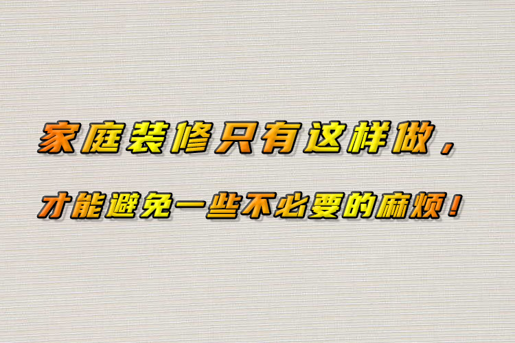 家庭装修只有这样做，才能避免一些不必要的麻烦！